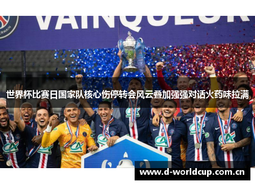 世界杯比赛日国家队核心伤停转会风云叠加强强对话火药味拉满